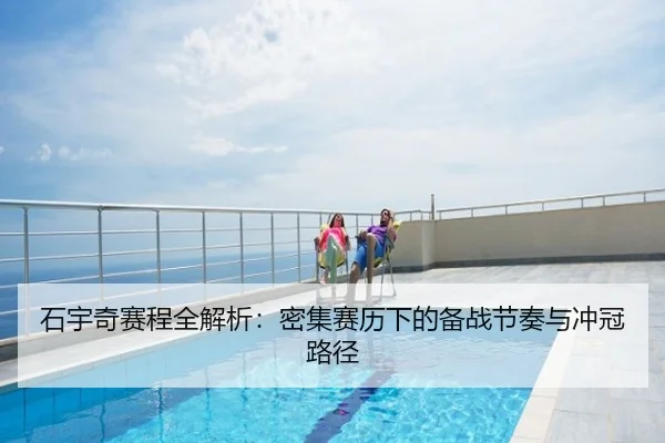 石宇奇赛程全解析：密集赛历下的备战节奏与冲冠路径