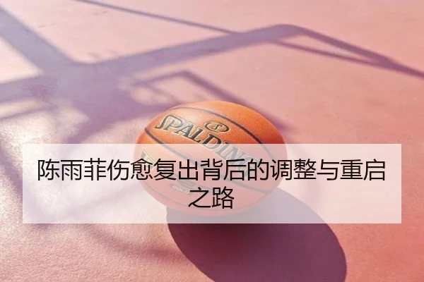 陈雨菲伤愈复出背后的调整与重启之路