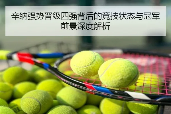 辛纳强势晋级四强背后的竞技状态与冠军前景深度解析