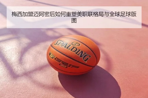 梅西加盟迈阿密后如何重塑美职联格局与全球足球版图
