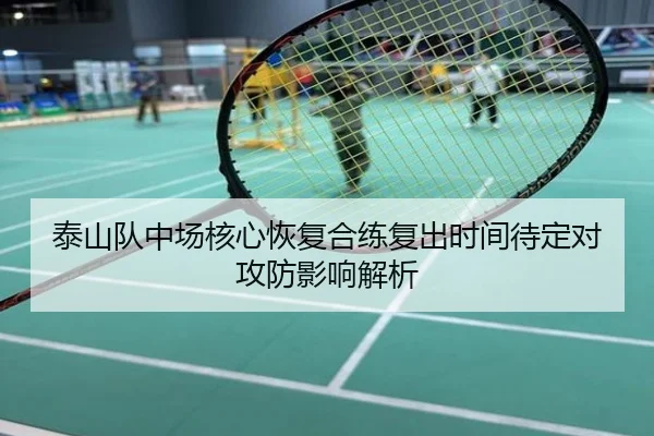 泰山队中场核心恢复合练复出时间待定对攻防影响解析