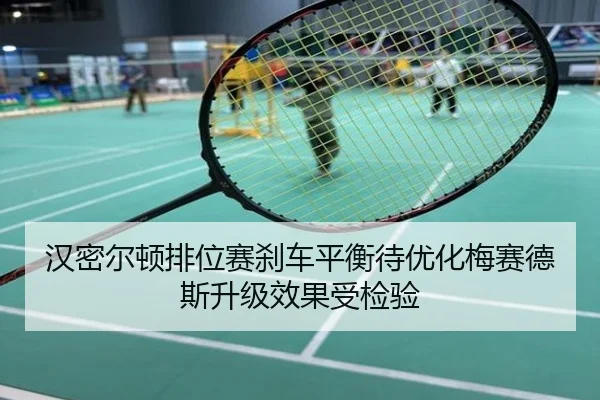 汉密尔顿排位赛刹车平衡待优化梅赛德斯升级效果受检验